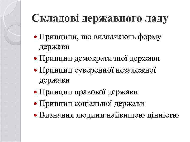 Складові державного ладу Принципи, що визначають форму держави Принцип демократичної держави Принцип суверенної незалежної