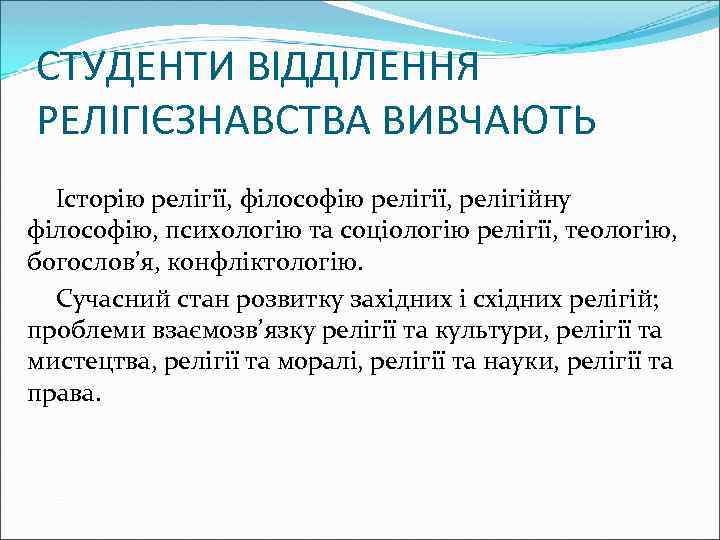 СТУДЕНТИ ВІДДІЛЕННЯ РЕЛІГІЄЗНАВСТВА ВИВЧАЮТЬ Історію релігії, філософію релігії, релігійну філософію, психологію та соціологію релігії,