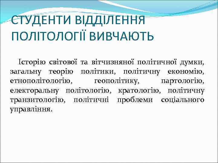 СТУДЕНТИ ВІДДІЛЕННЯ ПОЛІТОЛОГІЇ ВИВЧАЮТЬ Історію світової та вітчизняної політичної думки, загальну теорію політики, політичну