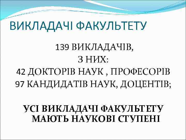 ВИКЛАДАЧІ ФАКУЛЬТЕТУ 139 ВИКЛАДАЧІВ, З НИХ: 42 ДОКТОРІВ НАУК , ПРОФЕСОРІВ 97 КАНДИДАТІВ НАУК,