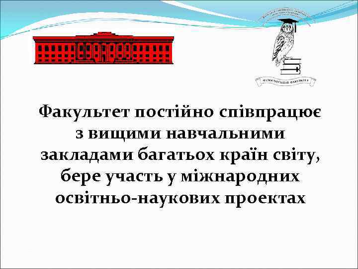 Факультет постійно співпрацює з вищими навчальними закладами багатьох країн світу, бере участь у міжнародних