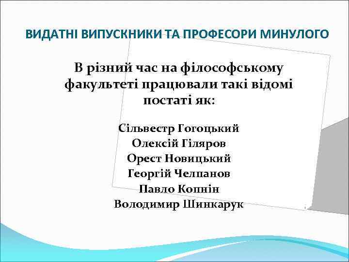 ВИДАТНІ ВИПУСКНИКИ ТА ПРОФЕСОРИ МИНУЛОГО В різний час на філософському факультеті працювали такі відомі