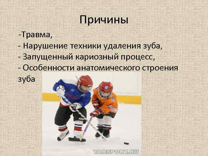 Причины -Травма, - Нарушение техники удаления зуба, - Запущенный кариозный процесс, - Особенности анатомического