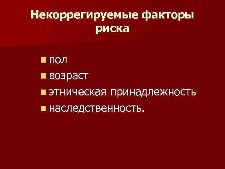 Некоррегируемые факторы риска n пол n возраст n этническая принадлежность n наследственность. 