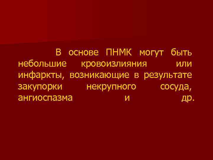  В основе ПНМК могут быть небольшие кровоизлияния или инфаркты, возникающие в результате закупорки