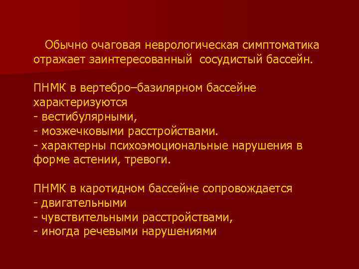  Обычно очаговая неврологическая симптоматика отражает заинтересованный сосудистый бассейн. ПНМК в вертебро–базилярном бассейне характеризуются