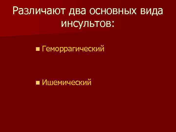 Различают два основных вида инсультов: n Геморрагический n Ишемический 