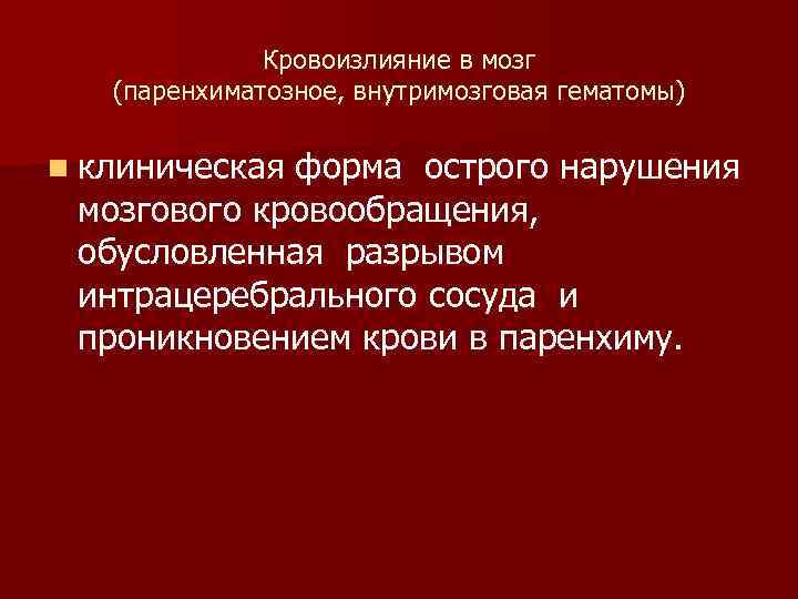 Кровоизлияние в мозг (паренхиматозное, внутримозговая гематомы) n клиническая форма острого нарушения мозгового кровообращения, обусловленная