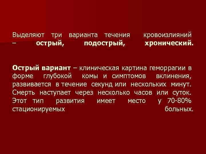 Выделяют три варианта течения кровоизлияний – острый, подострый, хронический. Острый вариант – клиническая картина