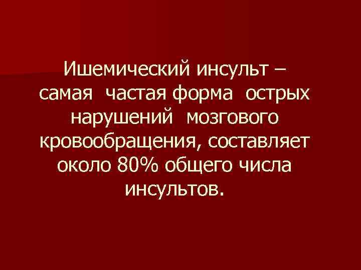 Ишемический инсульт – самая частая форма острых нарушений мозгового кровообращения, составляет около 80% общего