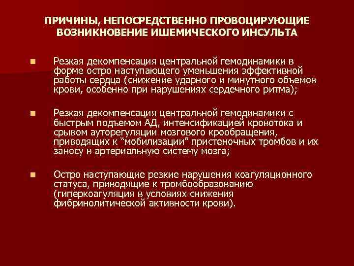 ПРИЧИНЫ, НЕПОСРЕДСТВЕННО ПРОВОЦИРУЮЩИЕ ВОЗНИКНОВЕНИЕ ИШЕМИЧЕСКОГО ИНСУЛЬТА n Резкая декомпенсация центральной гемодинамики в форме остро