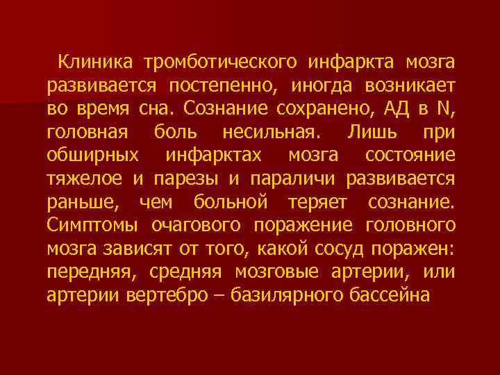  Клиника тромботического инфаркта мозга развивается постепенно, иногда возникает во время сна. Сознание сохранено,