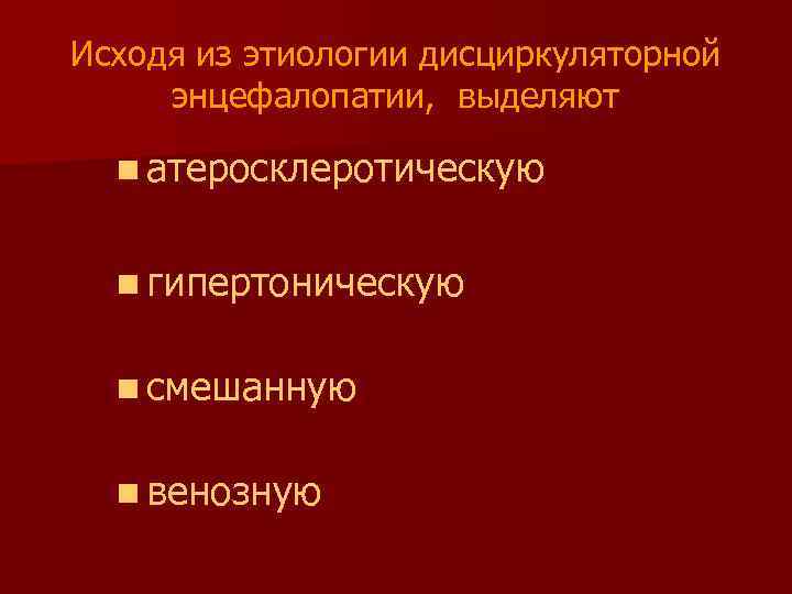 Исходя из этиологии дисциркуляторной энцефалопатии, выделяют n атеросклеротическую n гипертоническую n смешанную n венозную