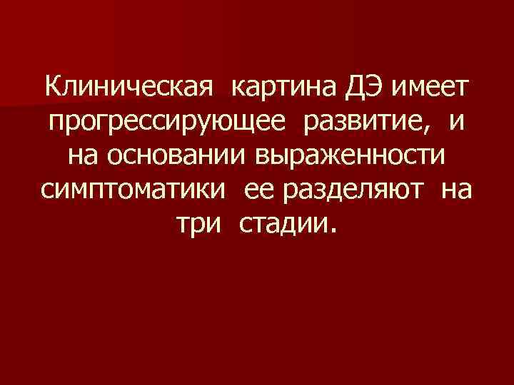 Клиническая картина ДЭ имеет прогрессирующее развитие, и на основании выраженности симптоматики ее разделяют на