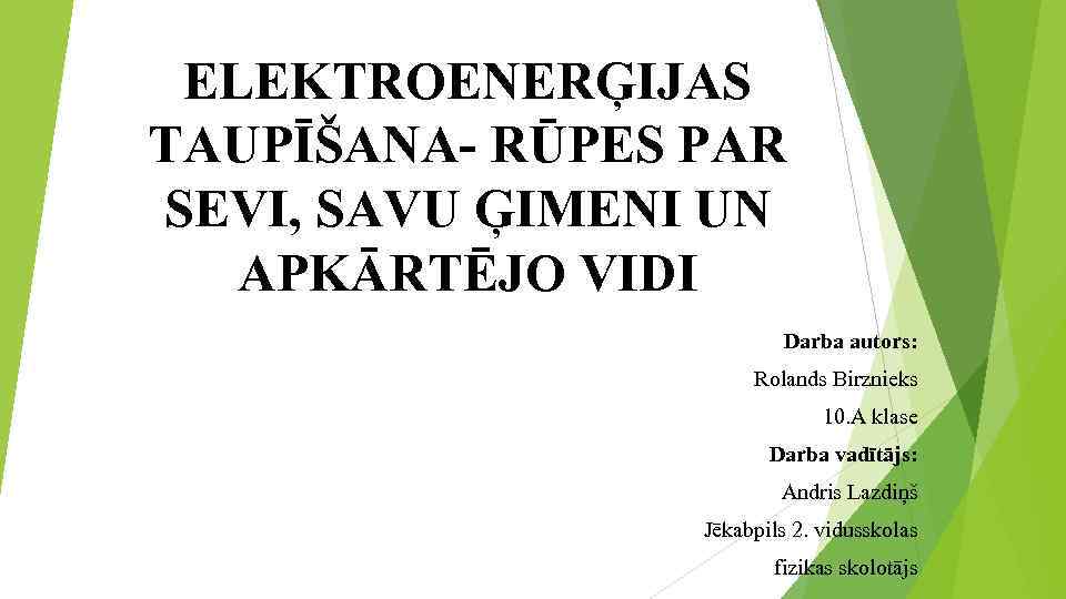 ELEKTROENERĢIJAS TAUPĪŠANA- RŪPES PAR SEVI, SAVU ĢIMENI UN APKĀRTĒJO VIDI Darba autors: Rolands Birznieks