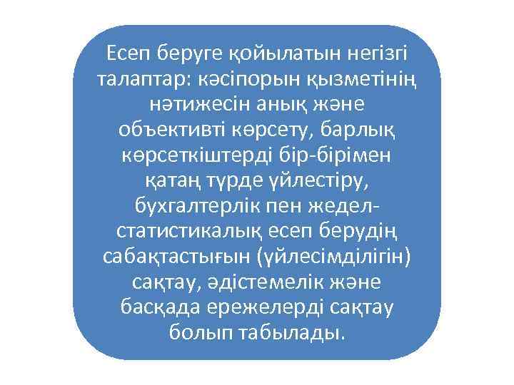 Есеп беруге қойылатын негізгі талаптар: кәсіпорын қызметінің нәтижесін анық және объективті көрсету, барлық көрсеткіштерді