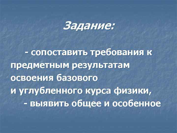 Задание: - сопоставить требования к предметным результатам освоения базового и углубленного курса физики, -