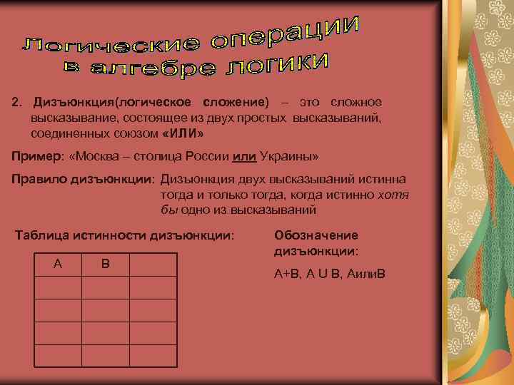 2. Дизъюнкция(логическое сложение) – это сложное высказывание, состоящее из двух простых высказываний, соединенных союзом