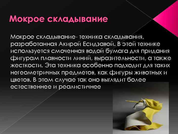 Мокрое складывание- техника складывания, разработанная Акирой Есидзавой. В этой технике используется смоченная водой бумага