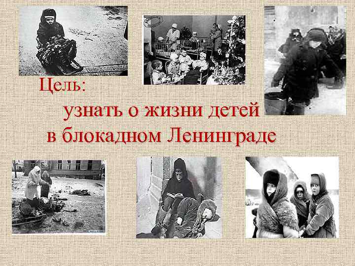 Цель: узнать о жизни детей в блокадном Ленинграде 