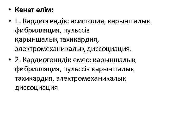  • Кенет өлім: • 1. Кардиогендік: асистолия, қарыншалық фибрилляция, пульссіз қарыншалық тахикардия, электромеханикалық