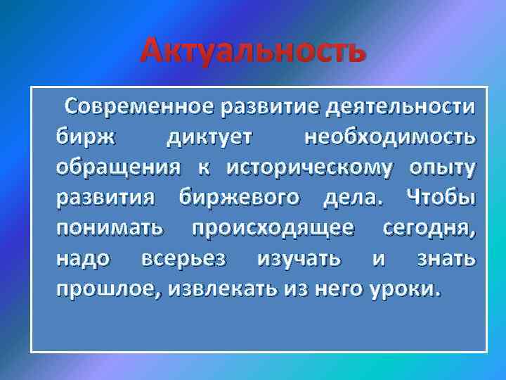 Актуальность Современное развитие деятельности бирж диктует необходимость обращения к историческому опыту развития биржевого дела.