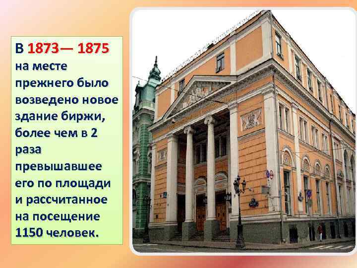 В 1873— 1875 на месте прежнего было возведено новое здание биржи, более чем в