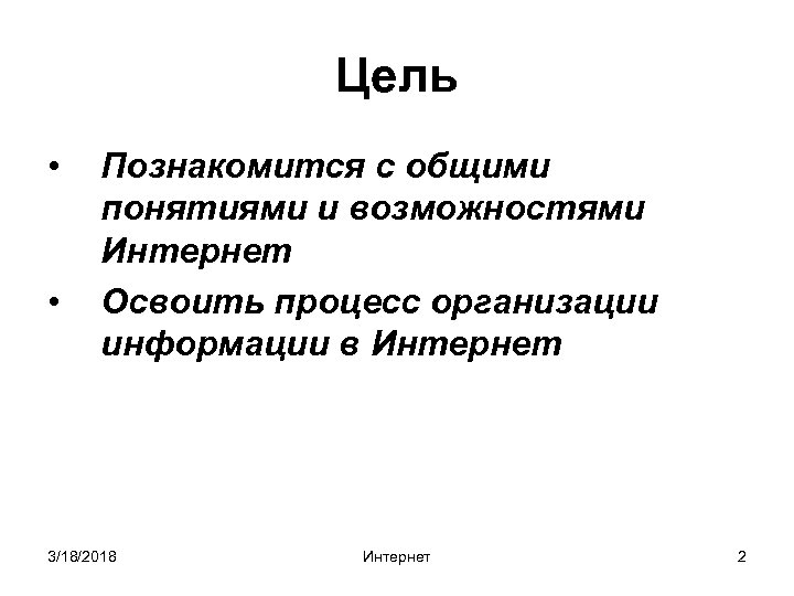 Цель • • Познакомится с общими понятиями и возможностями Интернет Освоить процесс организации информации