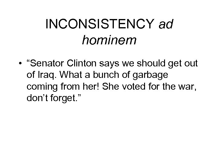 INCONSISTENCY ad hominem • “Senator Clinton says we should get out of Iraq. What