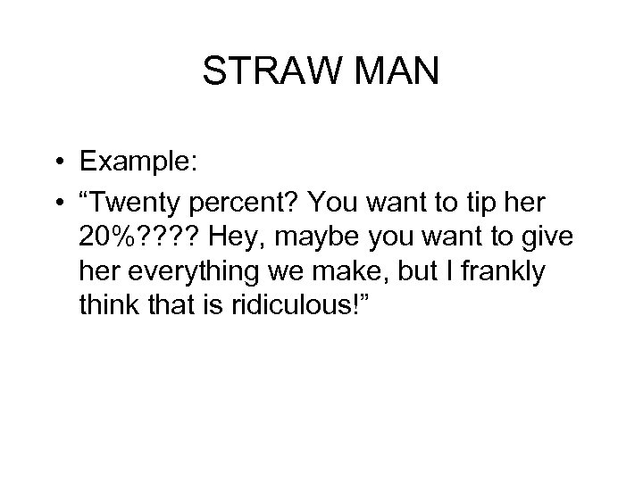 STRAW MAN • Example: • “Twenty percent? You want to tip her 20%? ?