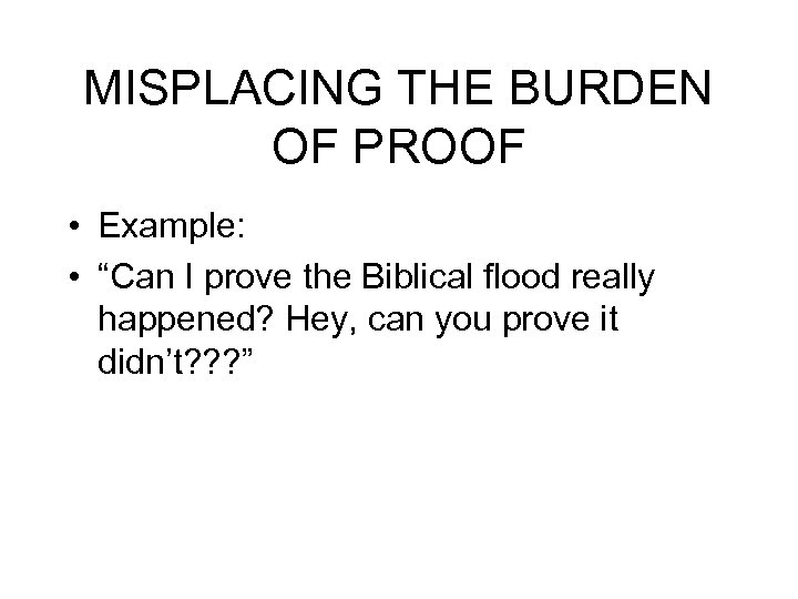 MISPLACING THE BURDEN OF PROOF • Example: • “Can I prove the Biblical flood