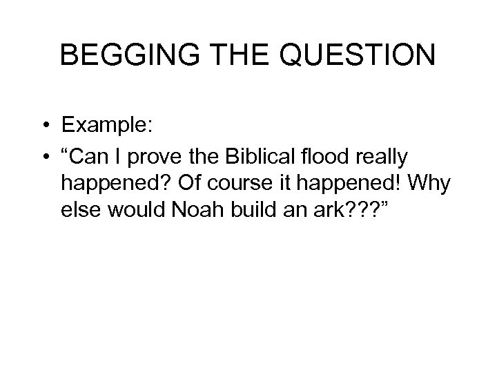 BEGGING THE QUESTION • Example: • “Can I prove the Biblical flood really happened?