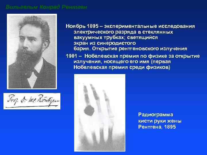 Вильгельм Конрад Рентген Ноябрь 1895 – экспериментальные исследования электрического разряда в стеклянных вакуумных трубках;