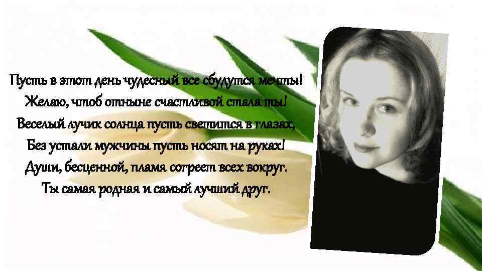 Пусть в этот день чудесный все сбудутся мечты! Желаю, чтоб отныне счастливой стала ты!