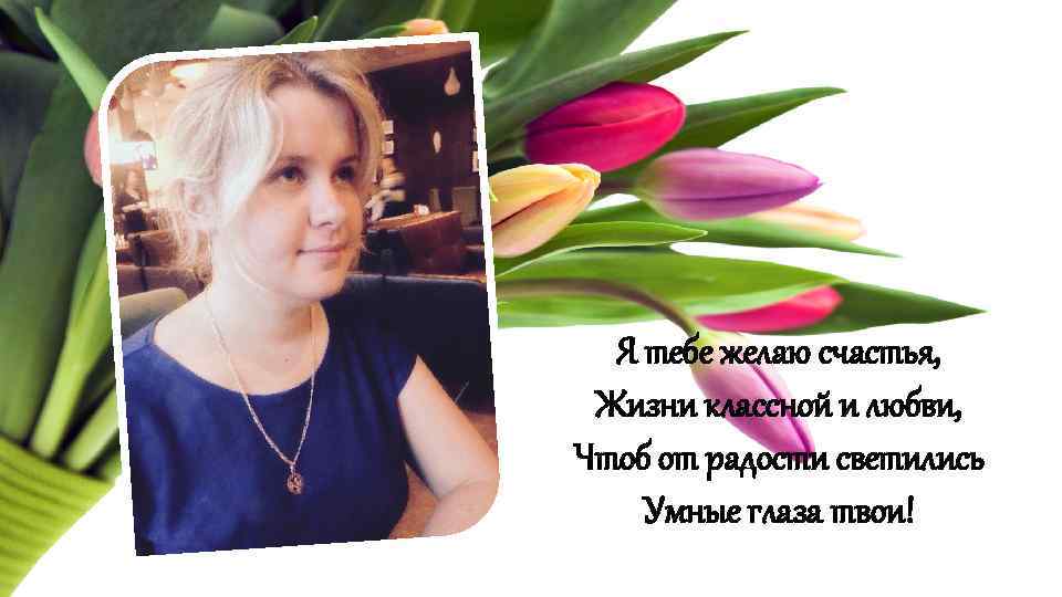 Я тебе желаю счастья, Жизни классной и любви, Чтоб от радости светились Умные глаза