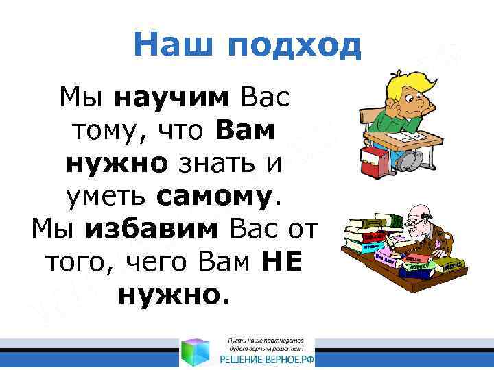 Наш подход Мы научим Вас тому, что Вам нужно знать и уметь самому. Мы