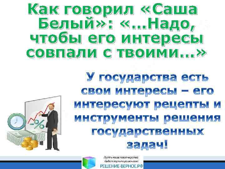 Как говорил «Саша Белый» : «…Надо, чтобы его интересы совпали с твоими…» 