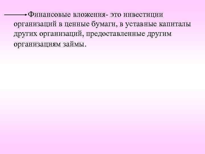 Финансовые вложения- это инвестиции организаций в ценные бумаги, в уставные капиталы других организаций, предоставленные