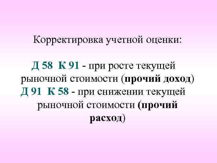 Корректировка учетной оценки: Д 58 К 91 - при росте текущей рыночной стоимости (прочий