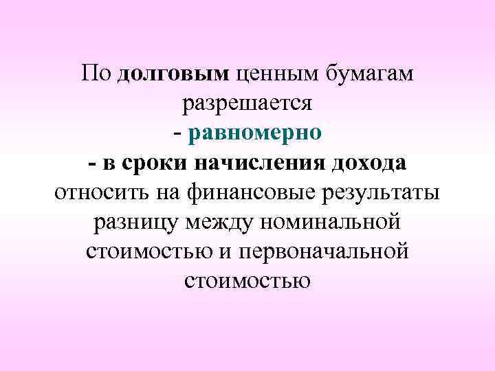 По долговым ценным бумагам разрешается - равномерно - в сроки начисления дохода относить на