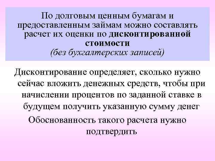 По долговым ценным бумагам и предоставленным займам можно составлять расчет их оценки по дисконтированной