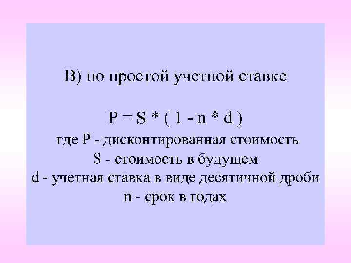 В) по простой учетной ставке P=S*(1 -n*d) где P - дисконтированная стоимость S -