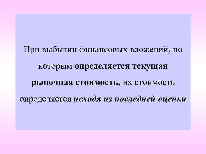 При выбытии финансовых вложений, по которым определяется текущая рыночная стоимость, их стоимость определяется исходя