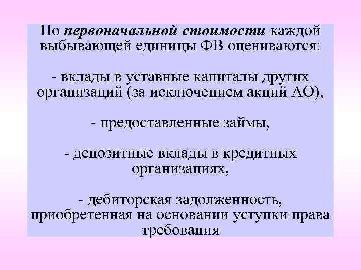 По первоначальной стоимости каждой выбывающей единицы ФВ оцениваются: - вклады в уставные капиталы других