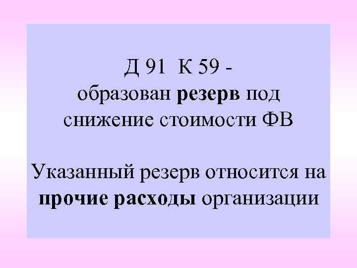 Д 91 К 59 образован резерв под снижение стоимости ФВ Указанный резерв относится на