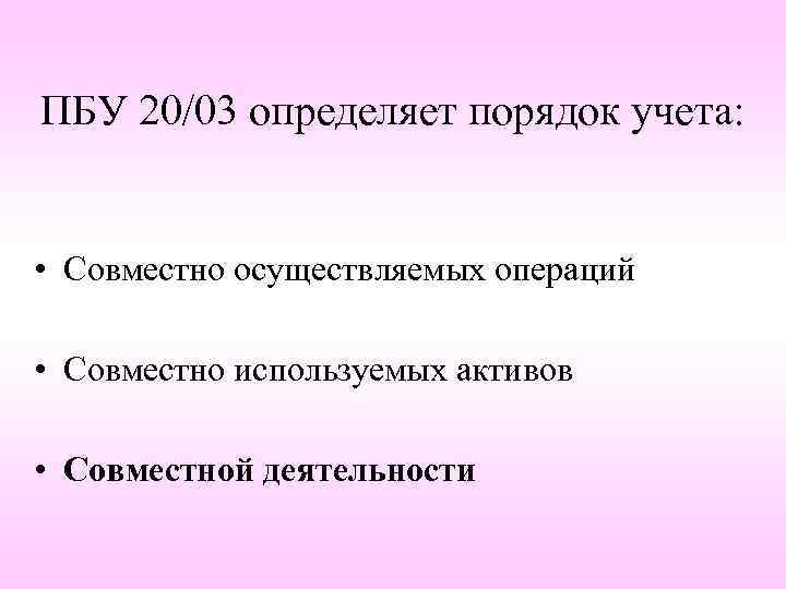 ПБУ 20/03 определяет порядок учета: • Совместно осуществляемых операций • Совместно используемых активов •