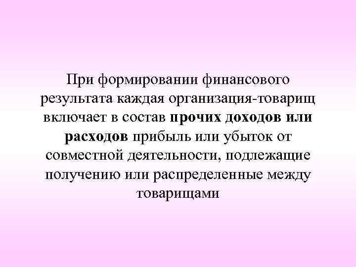 При формировании финансового результата каждая организация-товарищ включает в состав прочих доходов или расходов прибыль