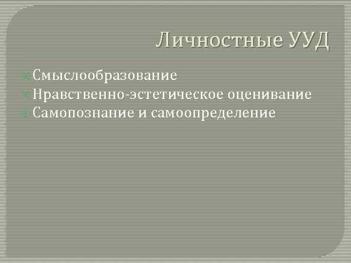 Личностные УУД Смыслообразование Нравственно-эстетическое оценивание Самопознание и самоопределение 