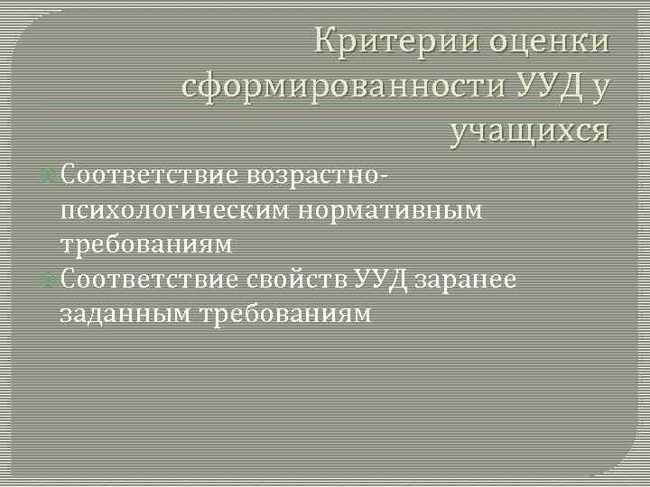 Критерии оценки сформированности УУД у учащихся Соответствие возрастнопсихологическим нормативным требованиям Соответствие свойств УУД заранее