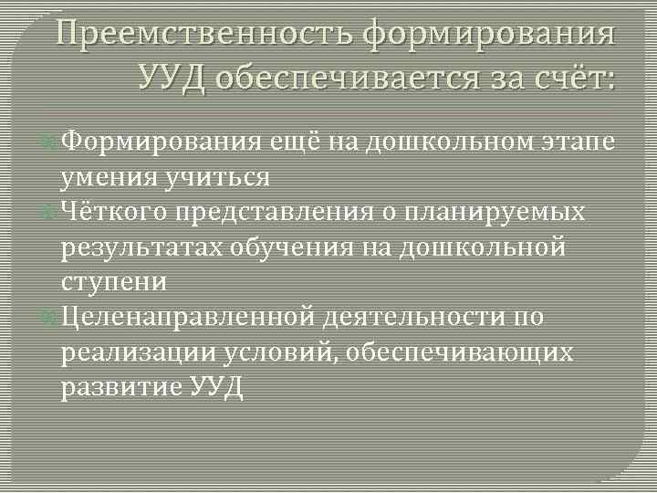 Преемственность формирования УУД обеспечивается за счёт: Формирования ещё на дошкольном этапе умения учиться Чёткого